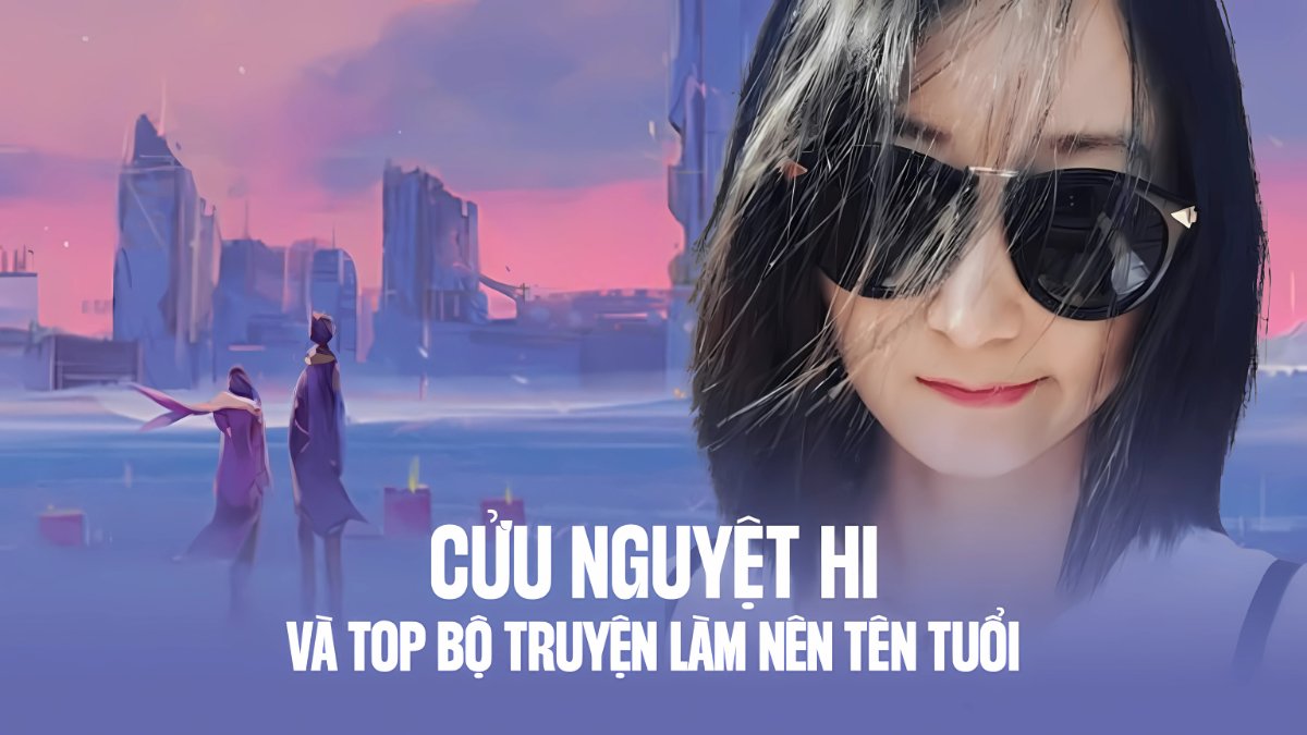 Top 8 bộ truyện hay của Cửu Nguyệt Hi ấn tượng nhiều đọc giả