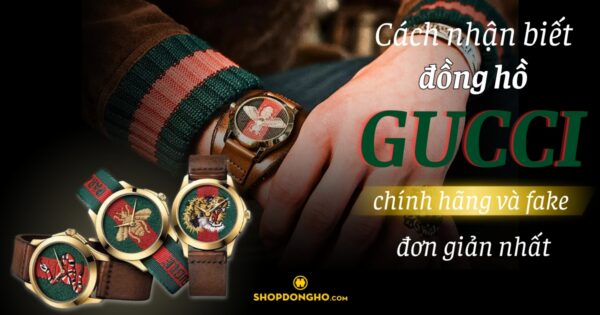 Cách nhận biết đồng hồ Gucci chính hãng và fake đơn giản nhất