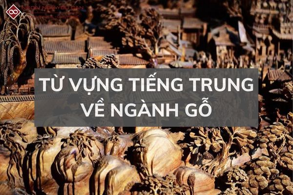 Từ Vựng Tiếng Trung Ngành Gỗ Bạn Nên Biết
