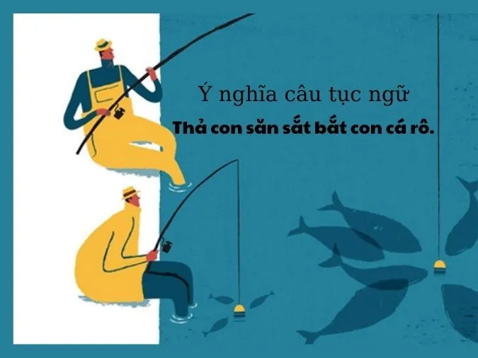Giải thích ý nghĩa của câu tục ngữ ‘Thả con săn sắt bắt con cá rô’ nói lên điều gì?