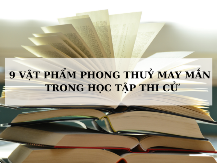 9 vật phẩm phong thuỷ may mắn trong học tập thi cử