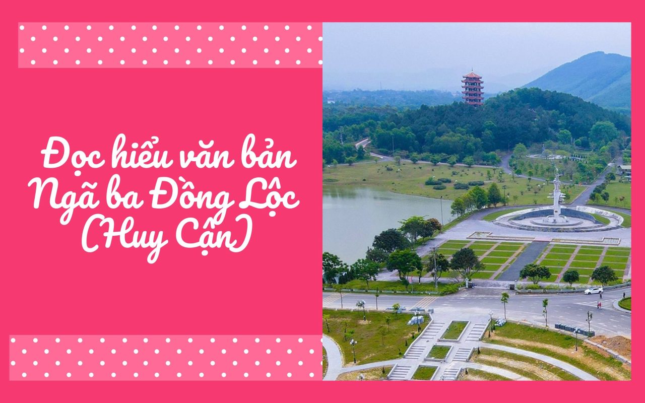 Giải đề Đọc hiểu Con ơi, bố về thăm Hà Tĩnh quê ta – Ngã ba Đồng Lộc (Huy Cận)