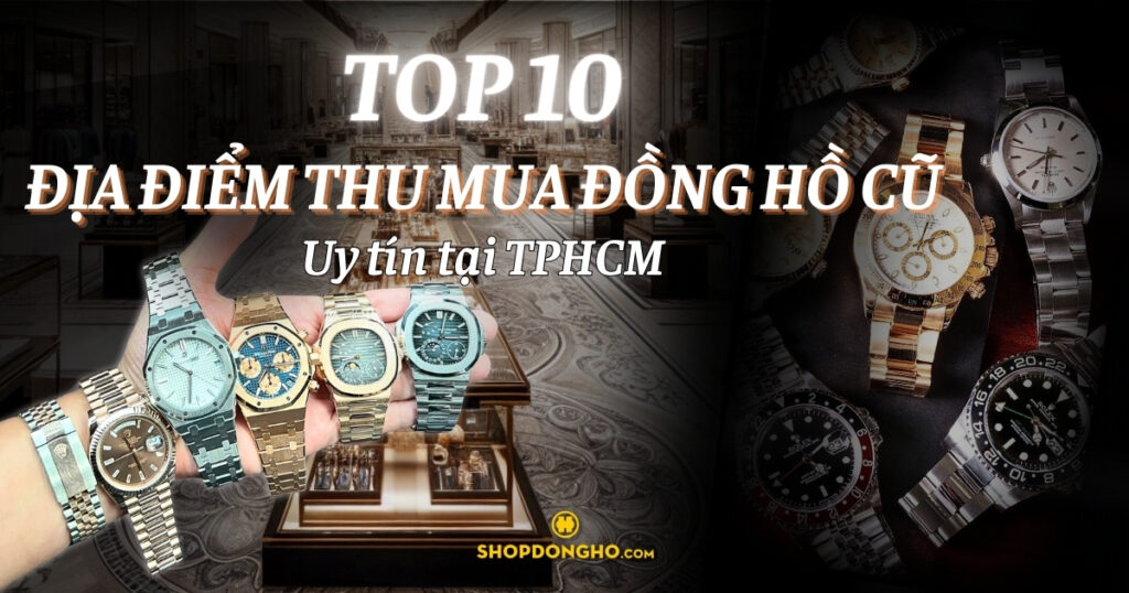 Top 10 địa điểm thu mua đồng hồ cũ giá cao uy tín tại TPHCM