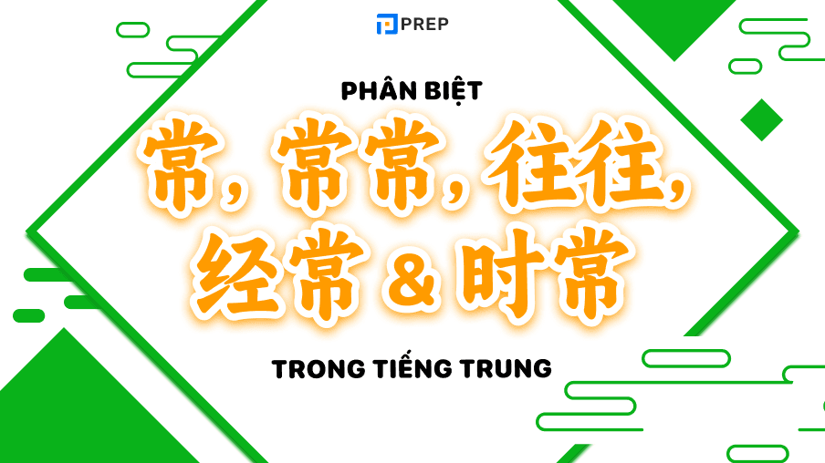 Hướng dẫn cách phân biệt 常, 常常, 往往, 经常 và 时常 chi tiết