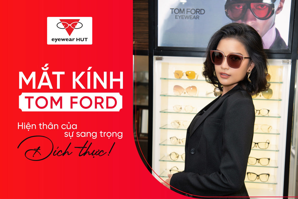 Mắt kính Tom Ford - Hiện thân của sự sang trọng đích thực!