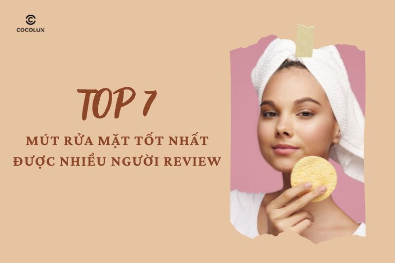 Top 7 mút rửa mặt tốt nhất được nhiều người review