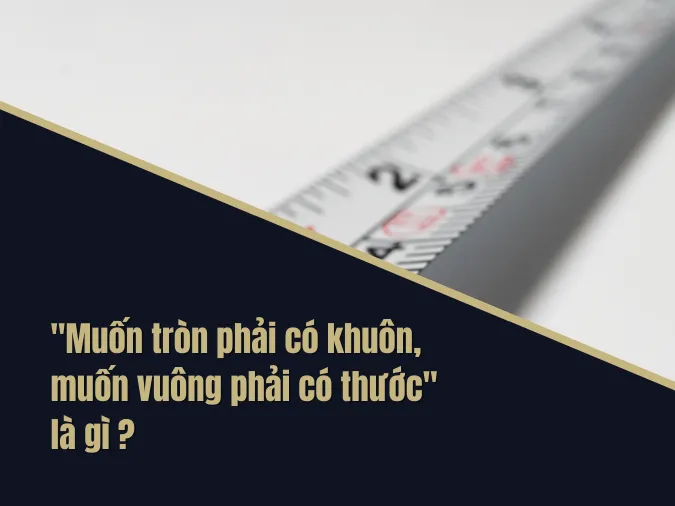 Giải thích ý nghĩa tục ngữ 'Muốn tròn phải có khuôn, muốn vuông phải có thước' là gì?