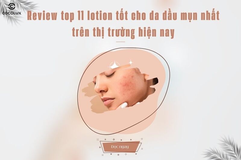 Review top 11 lotion tốt cho da dầu mụn nhất trên thị trường hiện nay