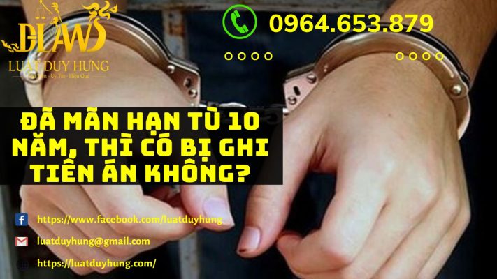 ĐÃ MÃN HẠN TÙ 10 NĂM, THÌ CÓ BỊ GHI TIỀN ÁN KHÔNG?