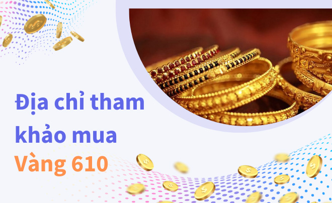 Mua vàng 610 ở đâu uy tín