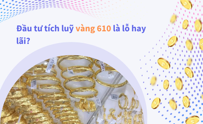 Vàng 610 có đầu tư tích trữ được không?