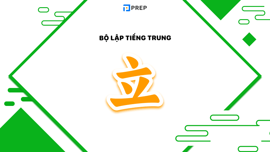 Chinh phục phục từ vựng qua bộ Lập trong tiếng Trung (立)