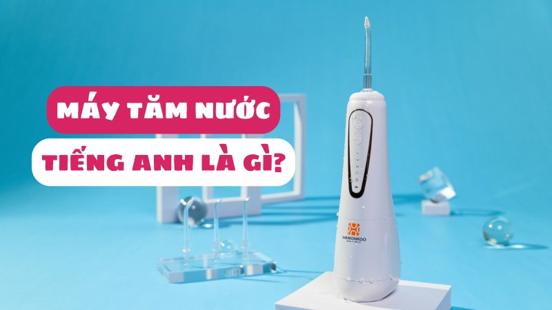 Máy tăm nước tiếng Anh là gì? Tiếng Trung là gì?