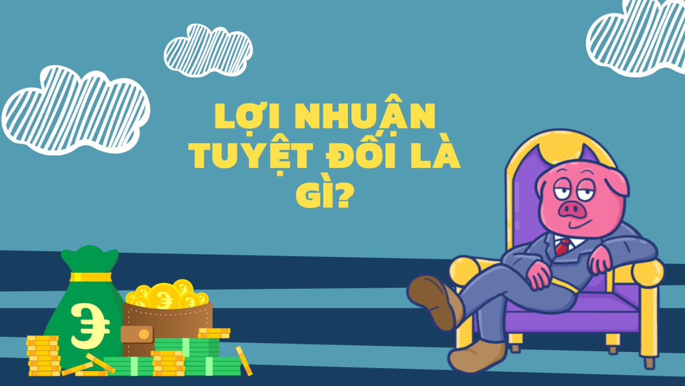 Lợi nhuận tuyệt đối là gì? Tầm quan trọng đối với doanh nghiệp của bạn